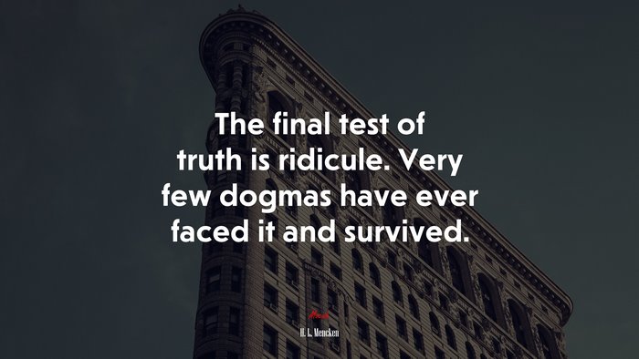 The final test of truth is ridicule. Very few dogmas have ever faced it and survived. | H. L. Mencken quote