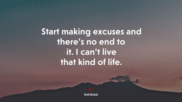 Start making excuses and there’s no end to it. I can’t live that kind of life. | Haruki Murakami quote