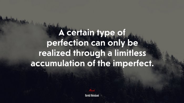 A certain type of perfection can only be realized through a limitless accumulation of the imperfect. | Haruki Murakami quote
