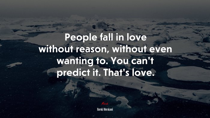 People fall in love without reason, without even wanting to. You can’t predict it. That’s love. | Haruki Murakami quote