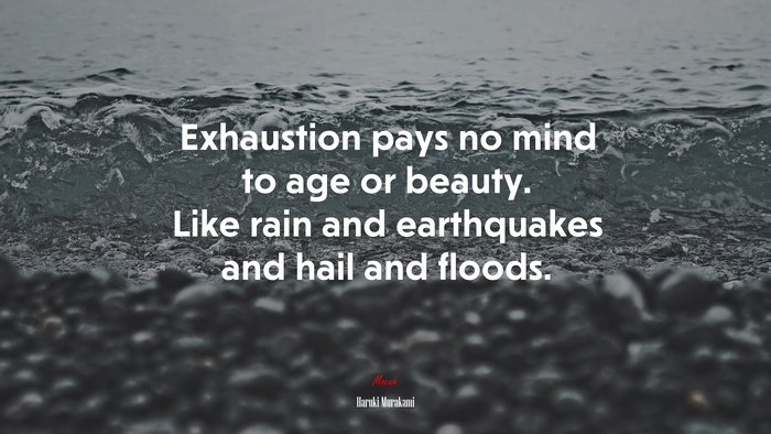 Exhaustion pays no mind to age or beauty. Like rain and earthquakes and hail and floods. | Haruki Murakami quote