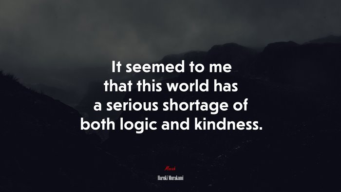 It seemed to me that this world has a serious shortage of both logic and kindness. | Haruki Murakami quote