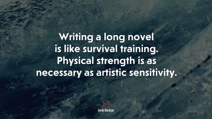 Writing a long novel is like survival training. Physical strength is as necessary as artistic sensitivity. | Haruki Murakami quote
