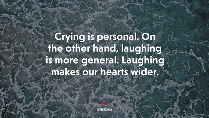 Crying is personal. On the other hand, laughing is more general. Laughing makes our hearts wider. | Haruki Murakami quote