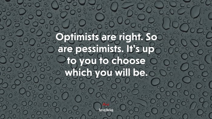 Optimists are right. So are pessimists. It’s up to you to choose which you will be. | Harvey MacKay quote