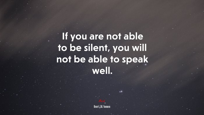 If you are not able to be silent, you will not be able to speak well. | Henri J.M. Nouwen quote