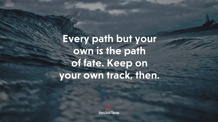 Every path but your own is the path of fate. Keep on your own track, then. | Henry David Thoreau quote