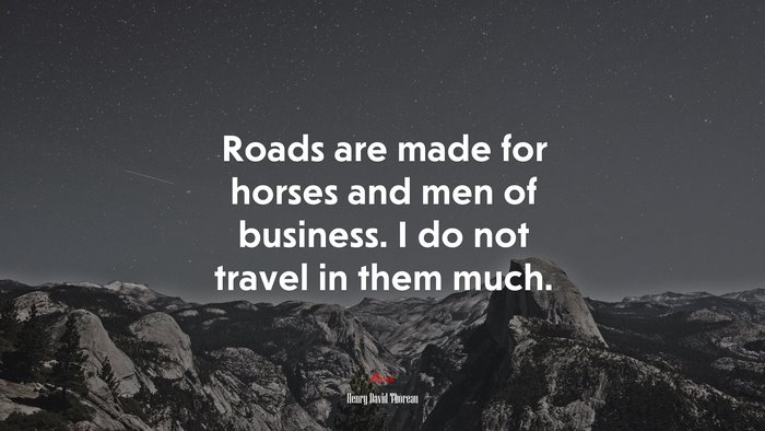 Roads are made for horses and men of business. I do not travel in them much. | Henry David Thoreau quote