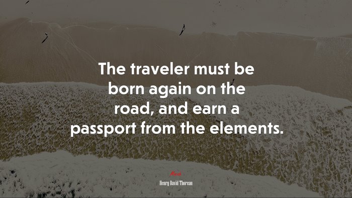 The traveler must be born again on the road, and earn a passport from the elements. | Henry David Thoreau quote