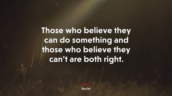 Those who believe they can do something and those who believe they can’t are both right. | Henry Ford quote