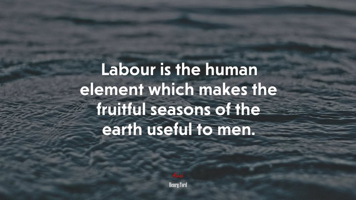 Labour is the human element which makes the fruitful seasons of the earth useful to men. | Henry Ford quote