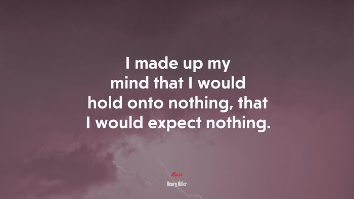 I made up my mind that I would hold onto nothing, that I would expect nothing. | Henry Miller quote