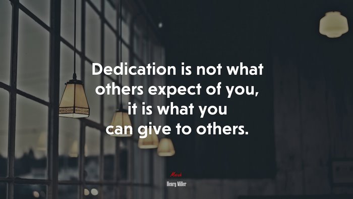 Dedication is not what others expect of you, it is what you can give to others. | Henry Miller quote