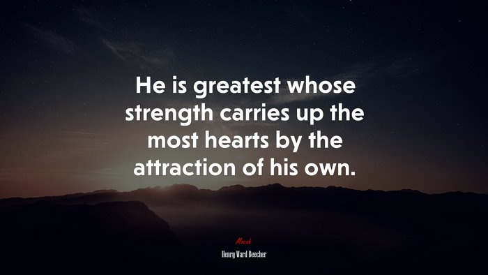 He is greatest whose strength carries up the most hearts by the attraction of his own. | Henry Ward Beecher quote