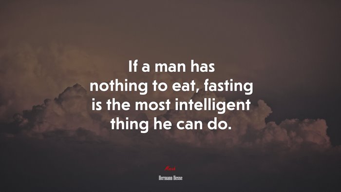 If a man has nothing to eat, fasting is the most intelligent thing he can do. | Hermann Hesse quote