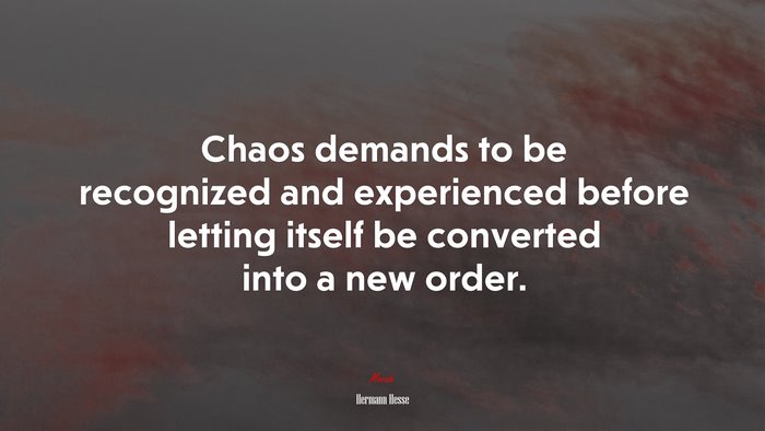 Chaos demands to be recognized and experienced before letting itself be converted into a new order. | Hermann Hesse quote
