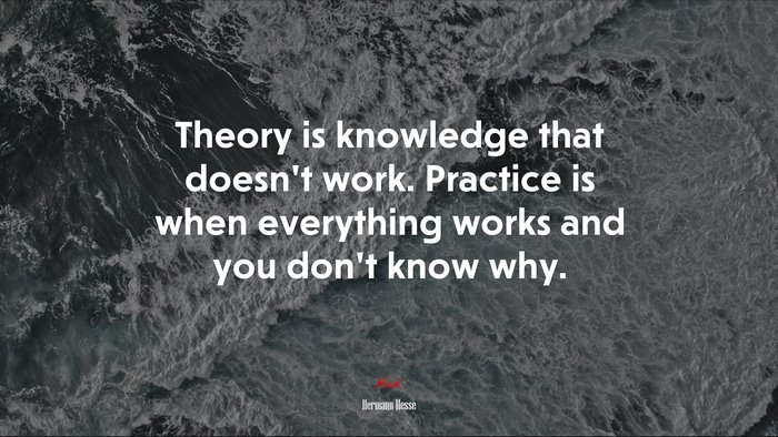Theory is knowledge that doesn’t work. Practice is when everything works and you don’t know why. | Hermann Hesse quote