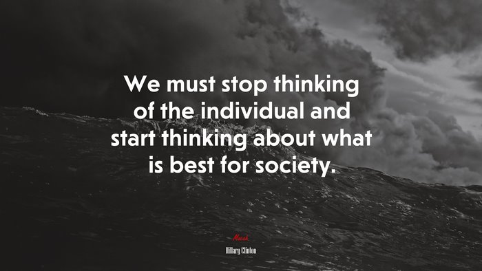 We must stop thinking of the individual and start thinking about what is best for society. | Hillary Clinton quote