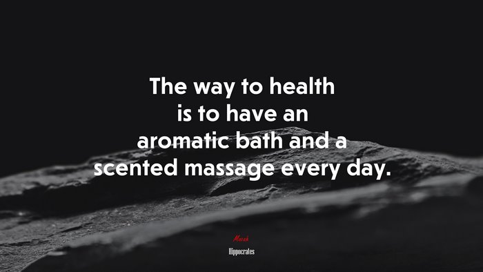 The way to health is to have an aromatic bath and a scented massage every day. | Hippocrates quote