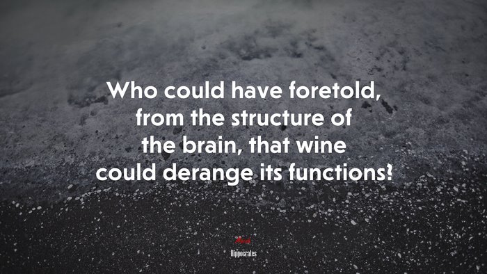 Who could have foretold, from the structure of the brain, that wine could derange its functions? | Hippocrates quote