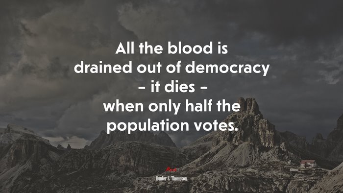 All the blood is drained out of democracy – it dies – when only half the population votes. | Hunter S. Thompson quote