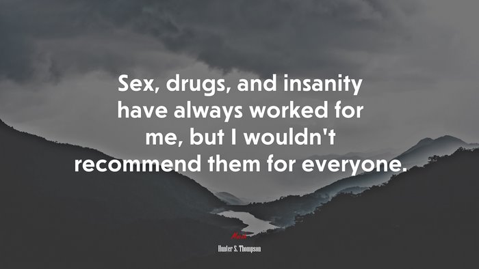 Sex, drugs, and insanity have always worked for me, but I wouldn’t recommend them for everyone. | Hunter S. Thompson quote