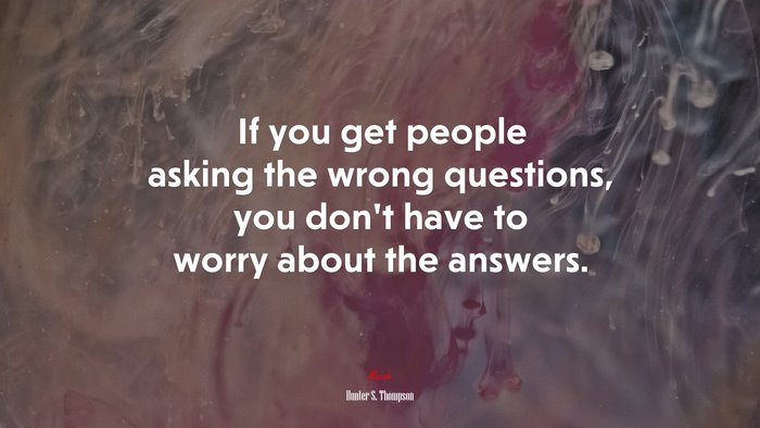 If you get people asking the wrong questions, you don’t have to worry about the answers. | Hunter S. Thompson quote