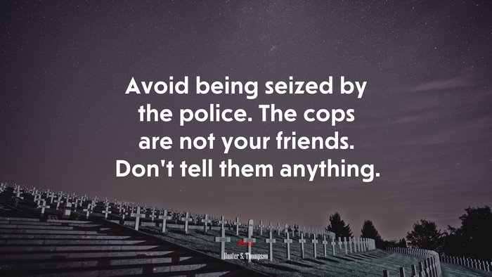 Avoid being seized by the police. The cops are not your friends. Don’t tell them anything. | Hunter S. Thompson quote