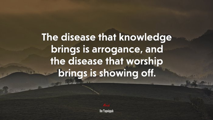 The disease that knowledge brings is arrogance, and the disease that worship brings is showing off. | Ibn Taymiyyah quote