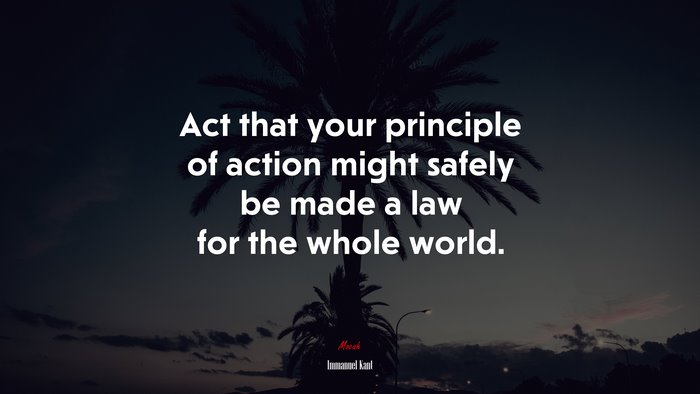 Act that your principle of action might safely be made a law for the whole world. | Immanuel Kant quote
