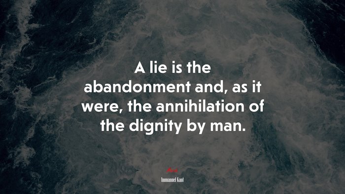 A lie is the abandonment and, as it were, the annihilation of the dignity by man. | Immanuel Kant quote