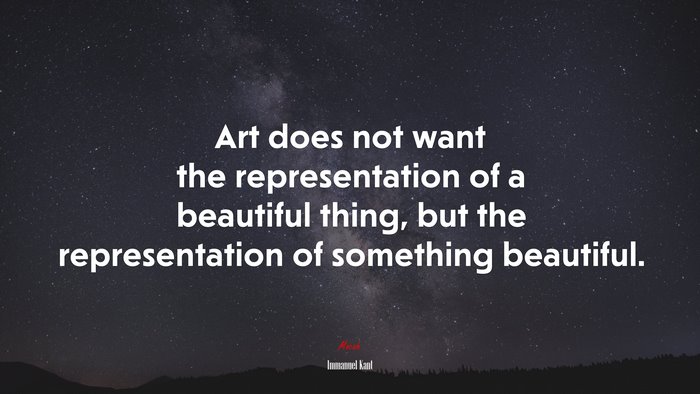 Art does not want the representation of a beautiful thing, but the representation of something beautiful. | Immanuel Kant quote
