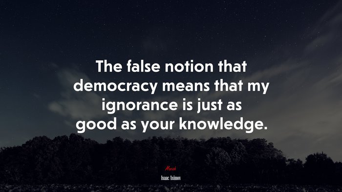 The false notion that democracy means that my ignorance is just as good as your knowledge. | Isaac Asimov quote