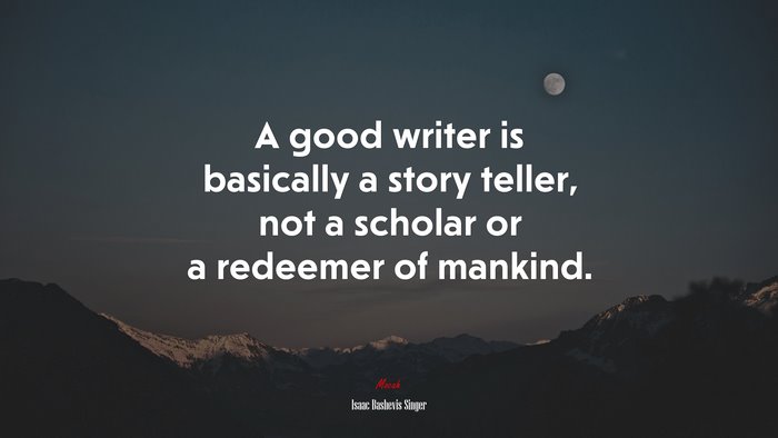 A good writer is basically a story teller, not a scholar or a redeemer of mankind. | Isaac Bashevis Singer quote