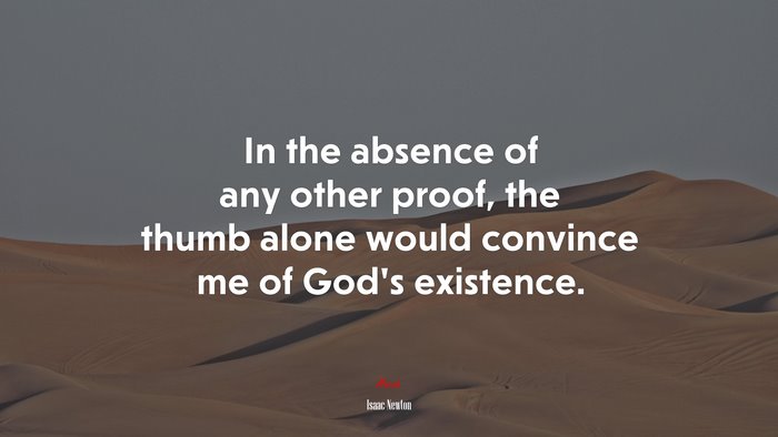 In the absence of any other proof, the thumb alone would convince me of God’s existence. | Isaac Newton quote