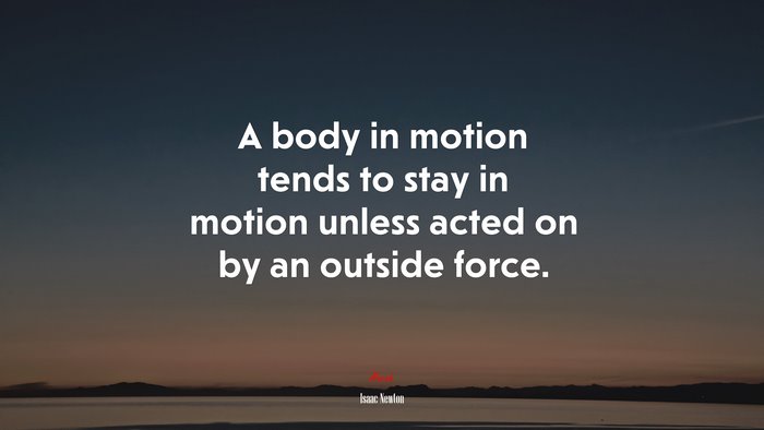 A body in motion tends to stay in motion unless acted on by an outside force. | Isaac Newton quote