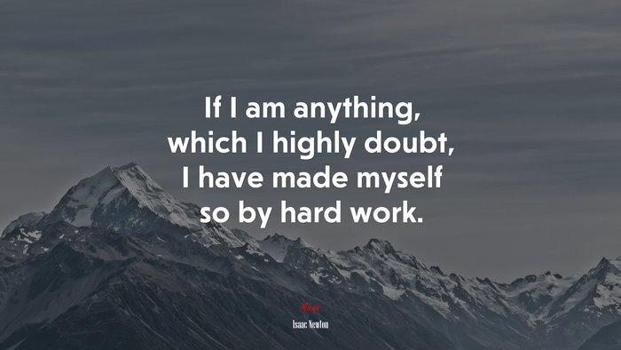 If I am anything, which I highly doubt, I have made myself so by hard work. | Isaac Newton quote
