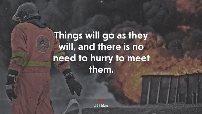Things will go as they will, and there is no need to hurry to meet them. | J. R. R. Tolkien quote