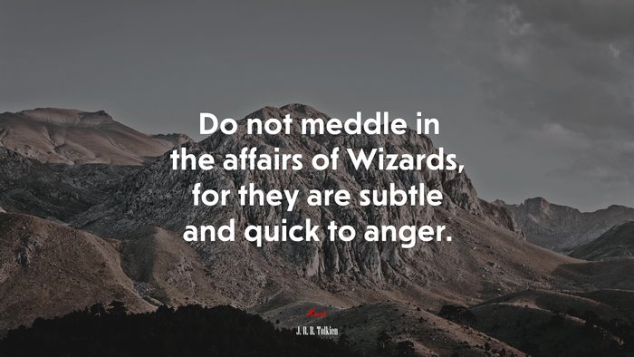 Do not meddle in the affairs of Wizards, for they are subtle and quick to anger. | J. R. R. Tolkien quote