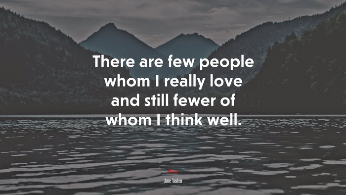 There are few people whom I really love and still fewer of whom I think well. | Jane Austen quote