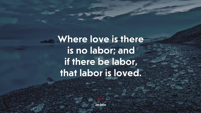 Where love is there is no labor; and if there be labor, that labor is loved. | Jane Austen quote