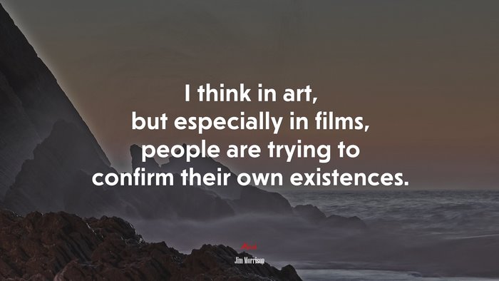 I think in art, but especially in films, people are trying to confirm their own existences. | Jim Morrison quote