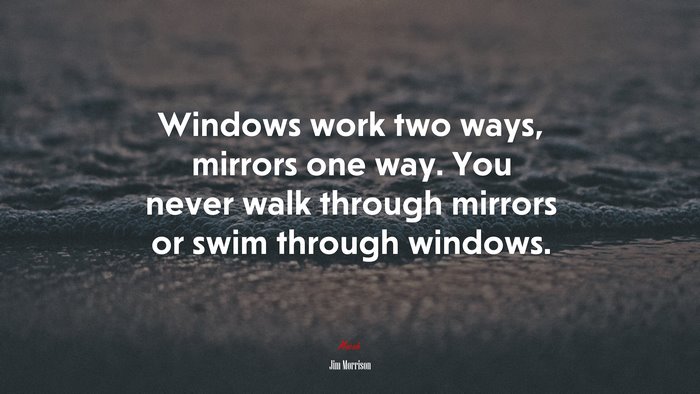 Windows work two ways, mirrors one way. You never walk through mirrors or swim through windows. | Jim Morrison quote