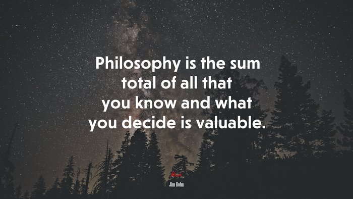 Philosophy is the sum total of all that you know and what you decide is valuable. | Jim Rohn quote