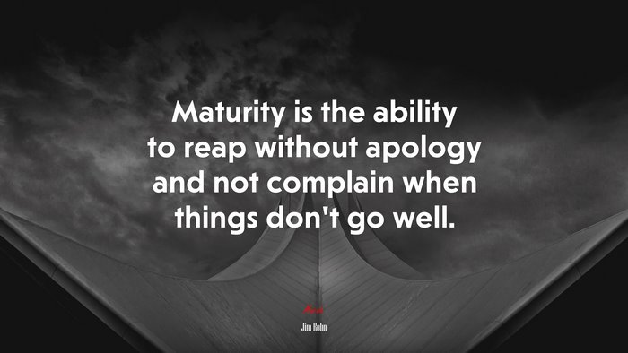 Maturity is the ability to reap without apology and not complain when things don’t go well. | Jim Rohn quote