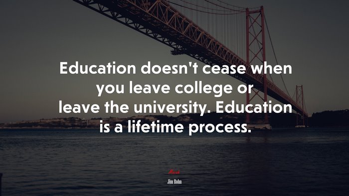 Education doesn’t cease when you leave college or leave the university. Education is a lifetime process. | Jim Rohn quote