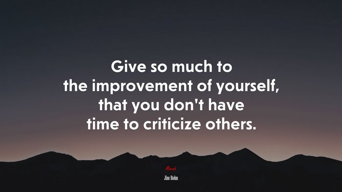Give so much to the improvement of yourself, that you don’t have time to criticize others. | Jim Rohn quote