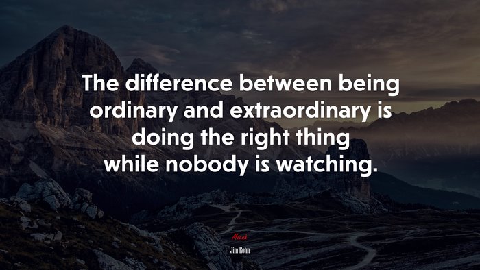 The difference between being ordinary and extraordinary is doing the right thing while nobody is watching. | Jim Rohn quote