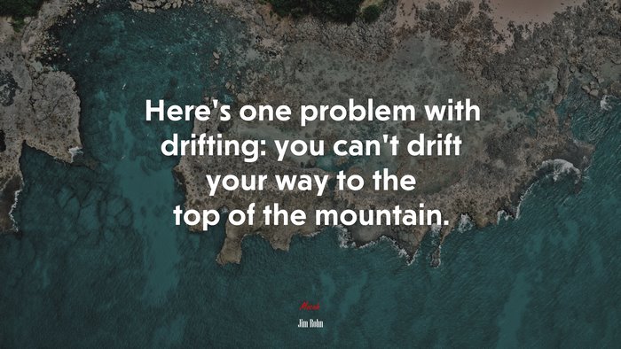 Here’s one problem with drifting: you can’t drift your way to the top of the mountain. | Jim Rohn quote