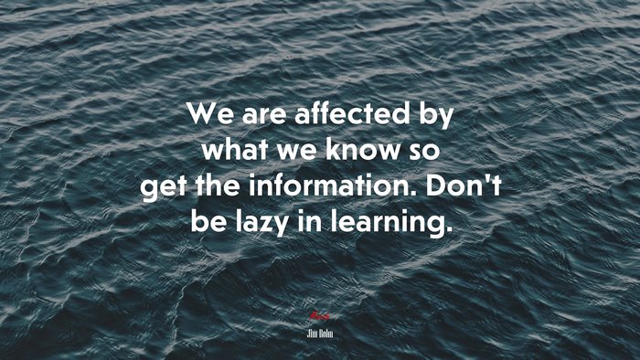 We are affected by what we know so get the information. Don’t be lazy in learning. | Jim Rohn quote